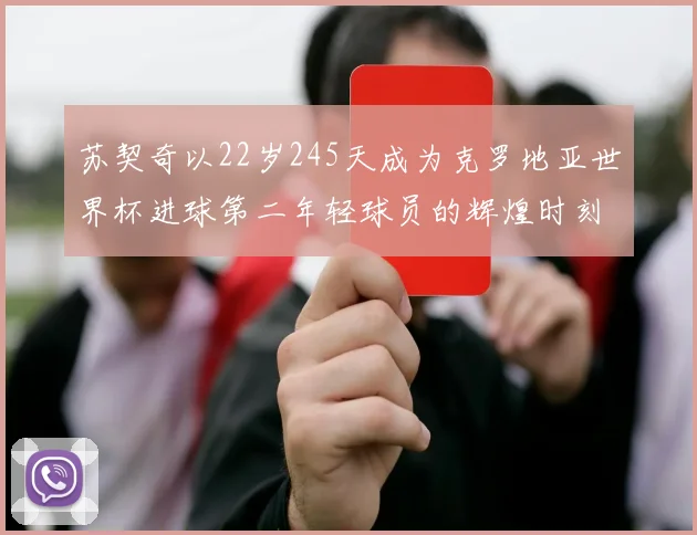 苏契奇以22岁245天成为克罗地亚世界杯进球第二年轻球员的辉煌时刻
