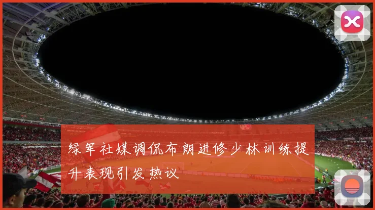 绿军社媒调侃布朗进修少林训练提升表现引发热议